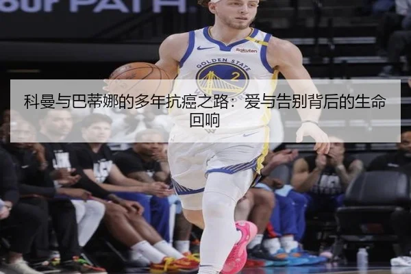 科曼与巴蒂娜的多年抗癌之路：爱与告别背后的生命回响