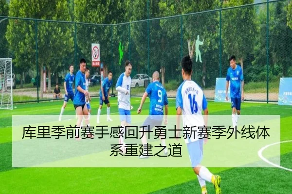 库里季前赛手感回升勇士新赛季外线体系重建之道