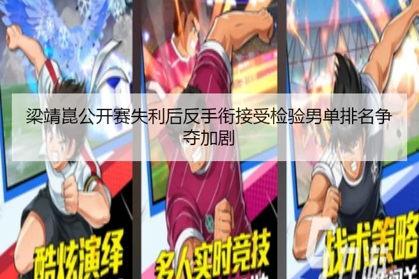 梁靖崑公开赛失利后反手衔接受检验男单排名争夺加剧